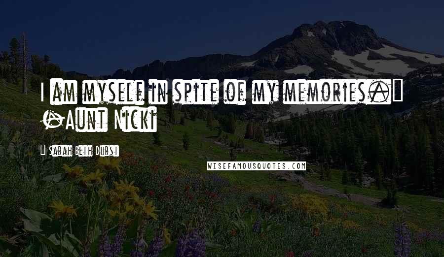 Sarah Beth Durst Quotes: I am myself in spite of my memories." -Aunt Nicki