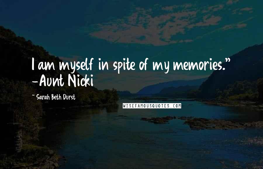 Sarah Beth Durst Quotes: I am myself in spite of my memories." -Aunt Nicki