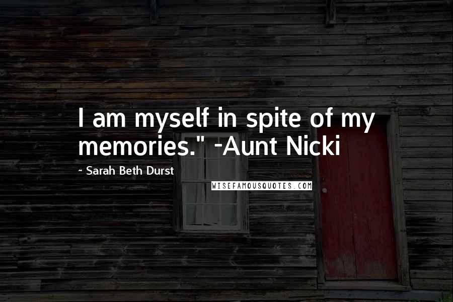 Sarah Beth Durst Quotes: I am myself in spite of my memories." -Aunt Nicki