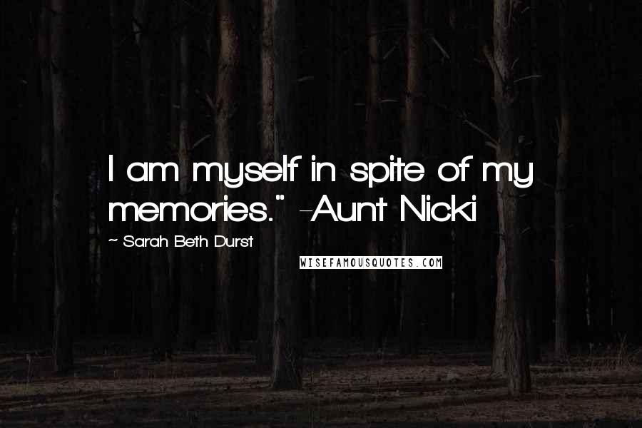 Sarah Beth Durst Quotes: I am myself in spite of my memories." -Aunt Nicki