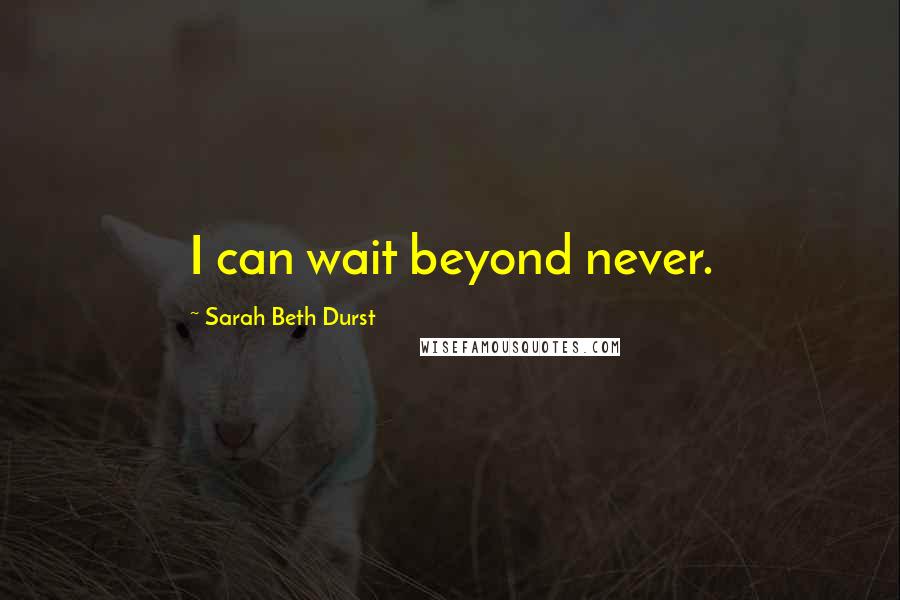 Sarah Beth Durst Quotes: I can wait beyond never.