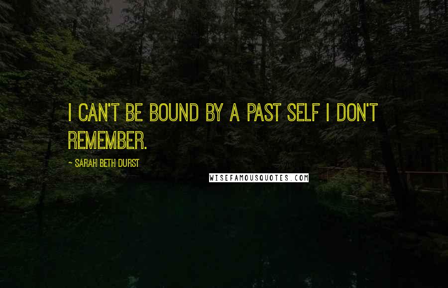 Sarah Beth Durst Quotes: I can't be bound by a past self I don't remember.