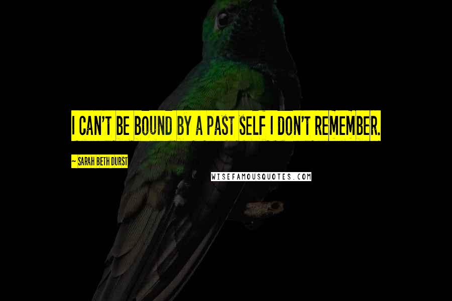 Sarah Beth Durst Quotes: I can't be bound by a past self I don't remember.