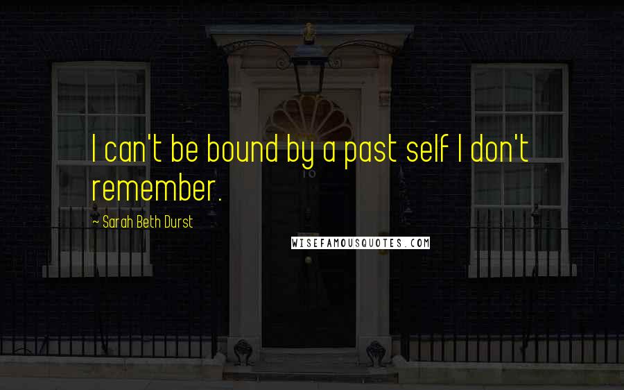 Sarah Beth Durst Quotes: I can't be bound by a past self I don't remember.