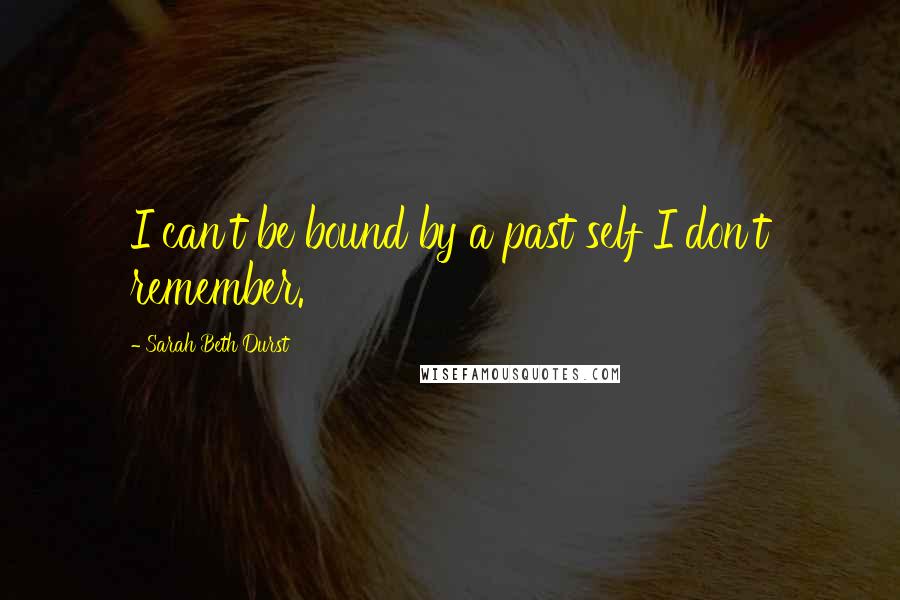 Sarah Beth Durst Quotes: I can't be bound by a past self I don't remember.