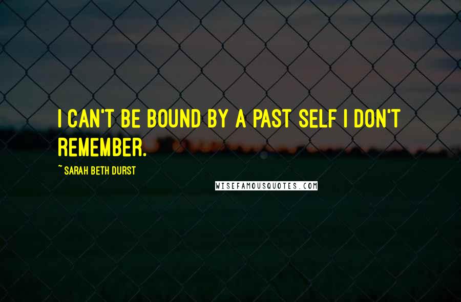 Sarah Beth Durst Quotes: I can't be bound by a past self I don't remember.