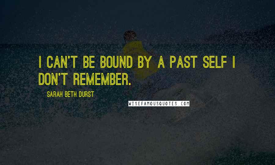 Sarah Beth Durst Quotes: I can't be bound by a past self I don't remember.