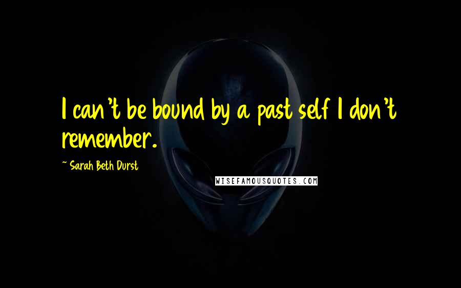 Sarah Beth Durst Quotes: I can't be bound by a past self I don't remember.