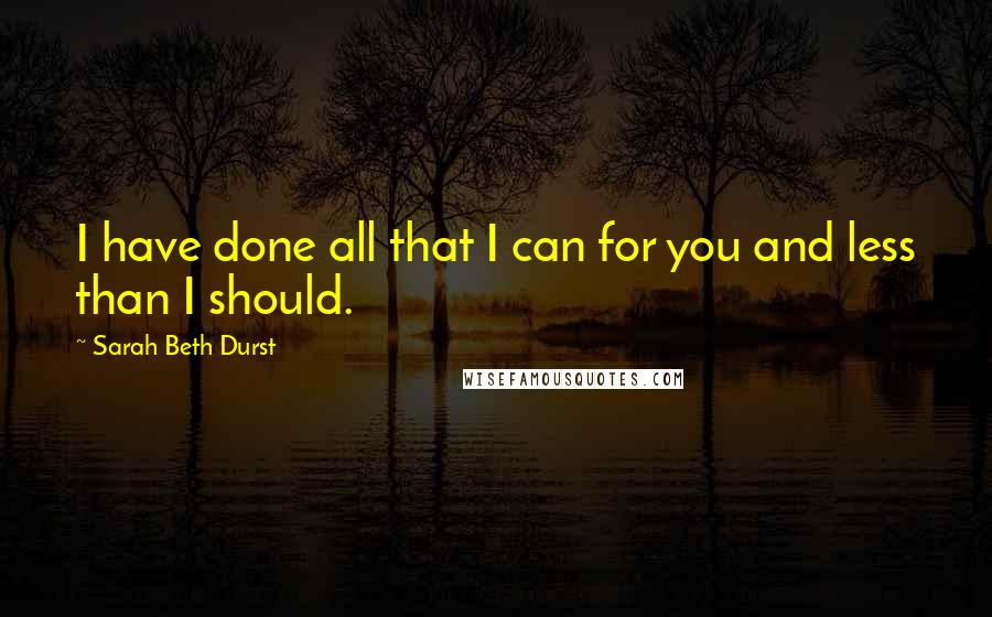 Sarah Beth Durst Quotes: I have done all that I can for you and less than I should.