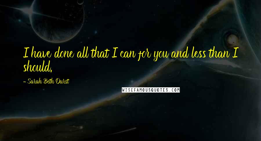 Sarah Beth Durst Quotes: I have done all that I can for you and less than I should.