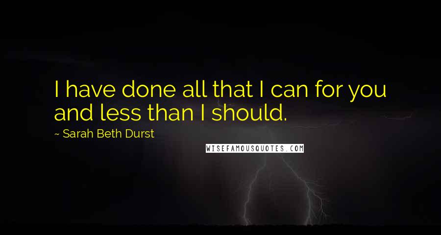 Sarah Beth Durst Quotes: I have done all that I can for you and less than I should.