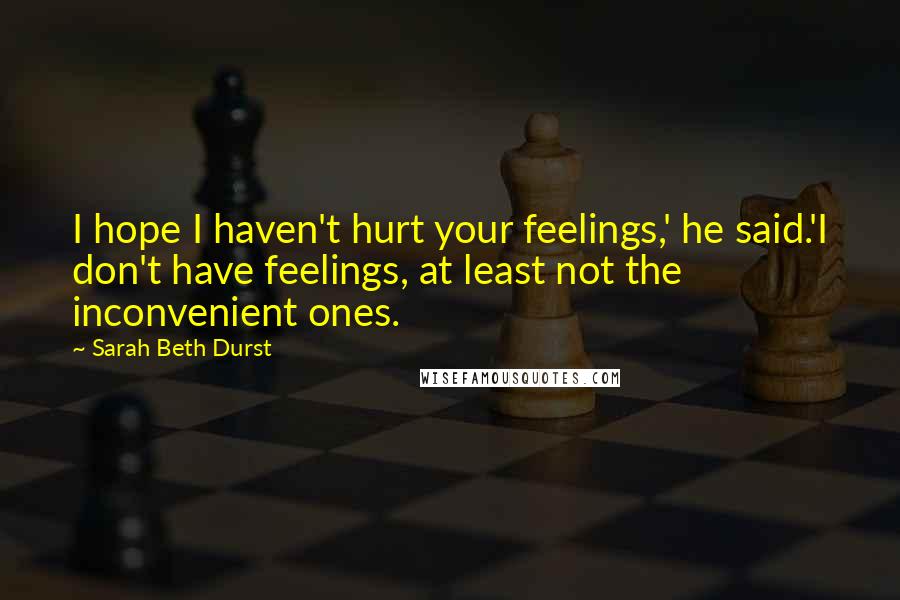 Sarah Beth Durst Quotes: I hope I haven't hurt your feelings,' he said.'I don't have feelings, at least not the inconvenient ones.