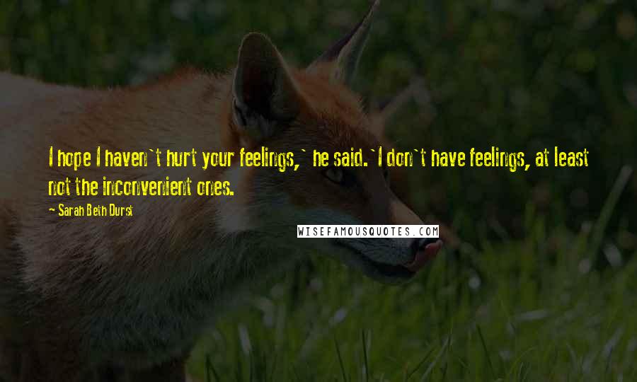 Sarah Beth Durst Quotes: I hope I haven't hurt your feelings,' he said.'I don't have feelings, at least not the inconvenient ones.