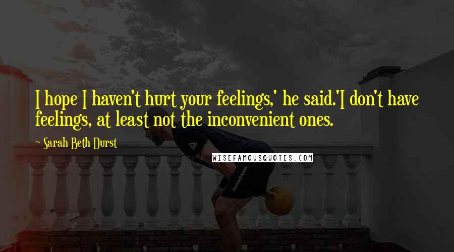 Sarah Beth Durst Quotes: I hope I haven't hurt your feelings,' he said.'I don't have feelings, at least not the inconvenient ones.