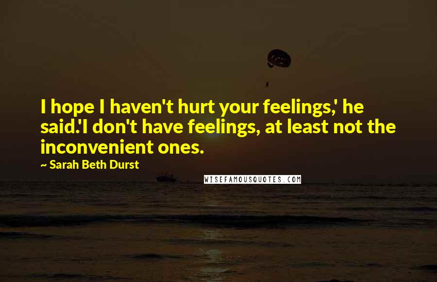 Sarah Beth Durst Quotes: I hope I haven't hurt your feelings,' he said.'I don't have feelings, at least not the inconvenient ones.