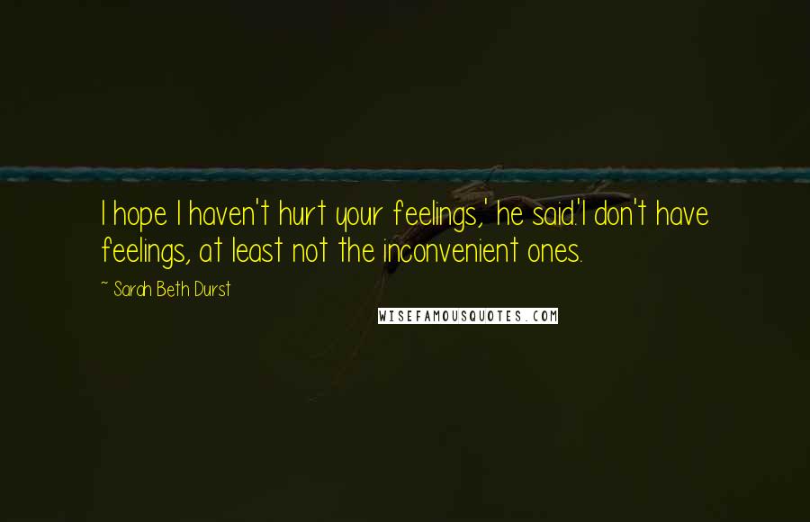 Sarah Beth Durst Quotes: I hope I haven't hurt your feelings,' he said.'I don't have feelings, at least not the inconvenient ones.