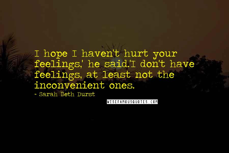 Sarah Beth Durst Quotes: I hope I haven't hurt your feelings,' he said.'I don't have feelings, at least not the inconvenient ones.