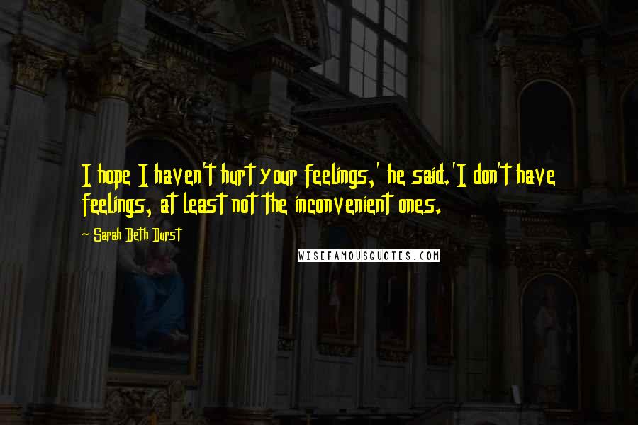 Sarah Beth Durst Quotes: I hope I haven't hurt your feelings,' he said.'I don't have feelings, at least not the inconvenient ones.