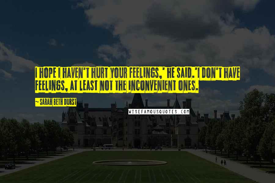 Sarah Beth Durst Quotes: I hope I haven't hurt your feelings,' he said.'I don't have feelings, at least not the inconvenient ones.