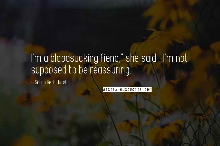 Sarah Beth Durst Quotes: I'm a bloodsucking fiend," she said. "I'm not supposed to be reassuring.