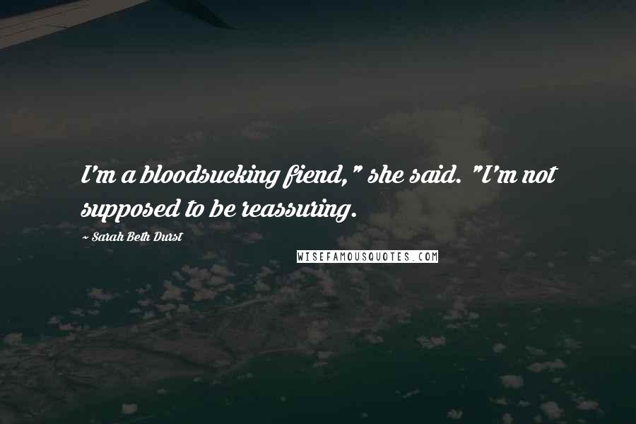 Sarah Beth Durst Quotes: I'm a bloodsucking fiend," she said. "I'm not supposed to be reassuring.