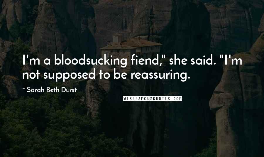 Sarah Beth Durst Quotes: I'm a bloodsucking fiend," she said. "I'm not supposed to be reassuring.