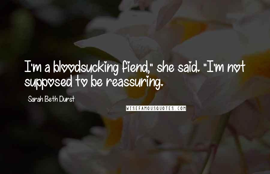 Sarah Beth Durst Quotes: I'm a bloodsucking fiend," she said. "I'm not supposed to be reassuring.