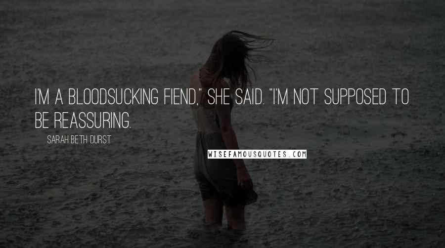 Sarah Beth Durst Quotes: I'm a bloodsucking fiend," she said. "I'm not supposed to be reassuring.