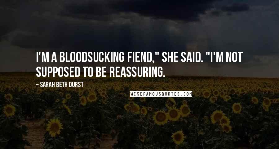 Sarah Beth Durst Quotes: I'm a bloodsucking fiend," she said. "I'm not supposed to be reassuring.