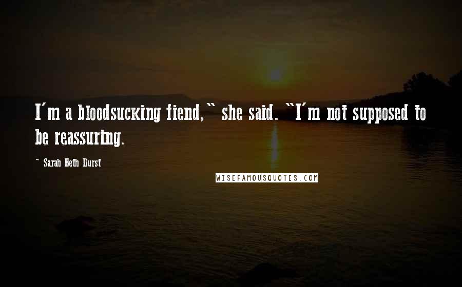 Sarah Beth Durst Quotes: I'm a bloodsucking fiend," she said. "I'm not supposed to be reassuring.