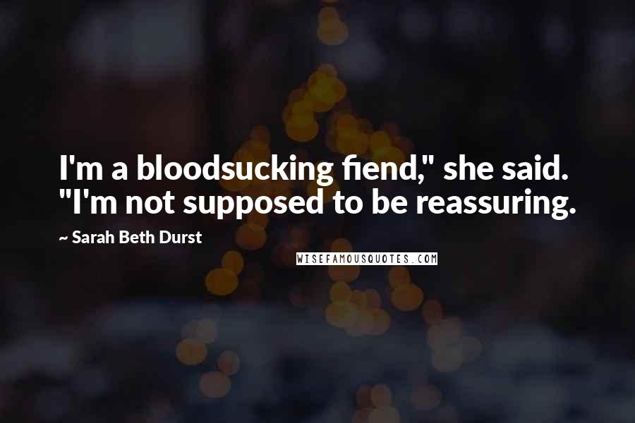 Sarah Beth Durst Quotes: I'm a bloodsucking fiend," she said. "I'm not supposed to be reassuring.