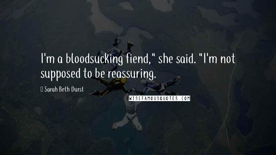 Sarah Beth Durst Quotes: I'm a bloodsucking fiend," she said. "I'm not supposed to be reassuring.