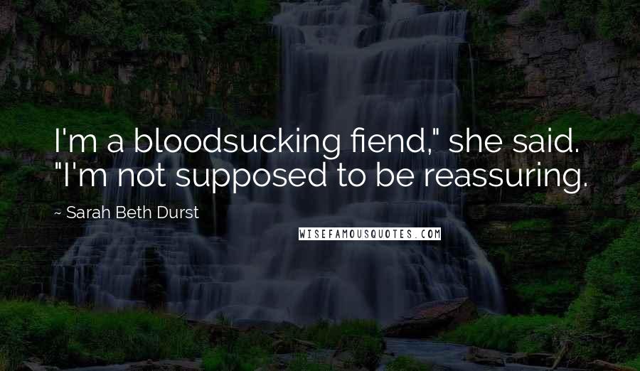 Sarah Beth Durst Quotes: I'm a bloodsucking fiend," she said. "I'm not supposed to be reassuring.