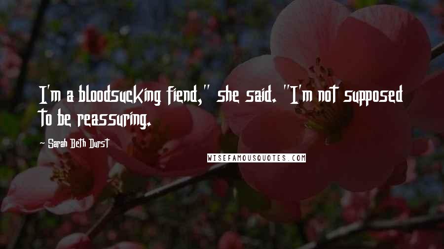 Sarah Beth Durst Quotes: I'm a bloodsucking fiend," she said. "I'm not supposed to be reassuring.