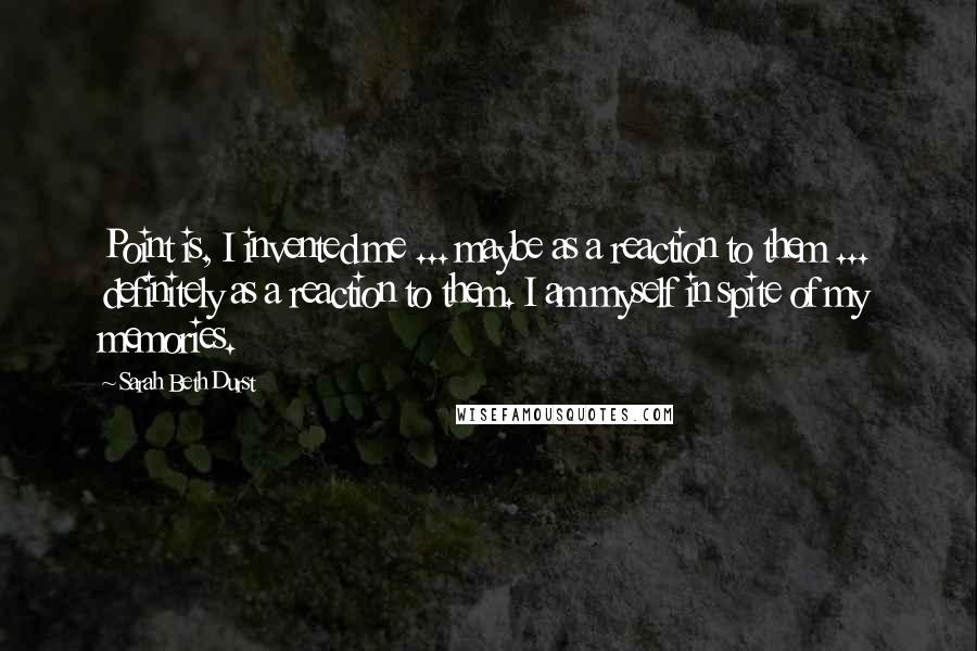 Sarah Beth Durst Quotes: Point is, I invented me ... maybe as a reaction to them ... definitely as a reaction to them. I am myself in spite of my memories.