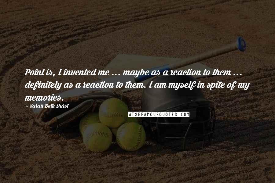 Sarah Beth Durst Quotes: Point is, I invented me ... maybe as a reaction to them ... definitely as a reaction to them. I am myself in spite of my memories.