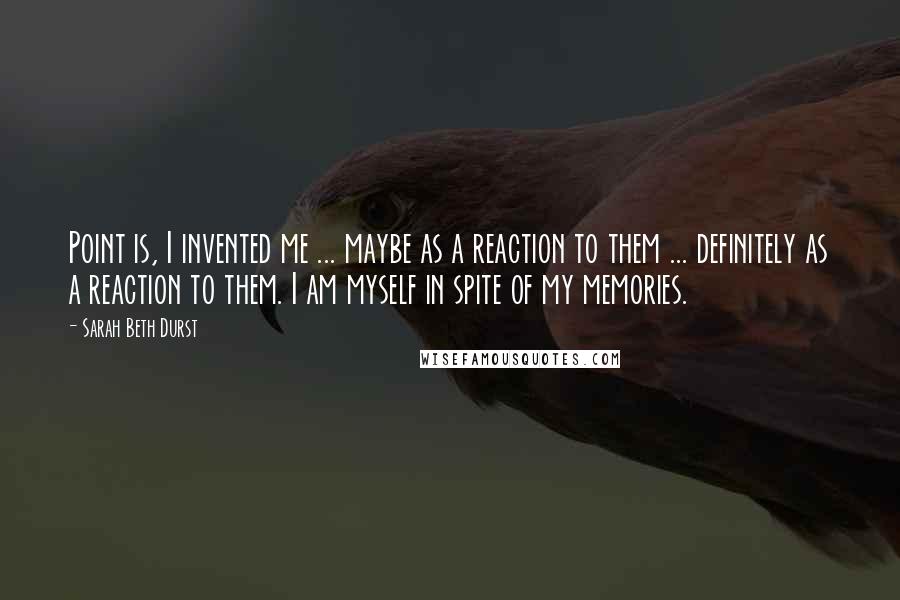 Sarah Beth Durst Quotes: Point is, I invented me ... maybe as a reaction to them ... definitely as a reaction to them. I am myself in spite of my memories.