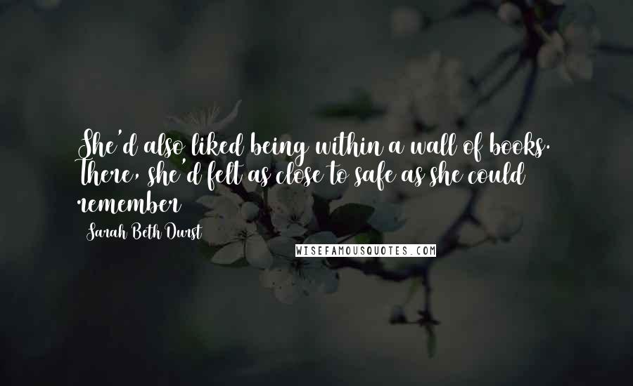 Sarah Beth Durst Quotes: She'd also liked being within a wall of books. There, she'd felt as close to safe as she could remember