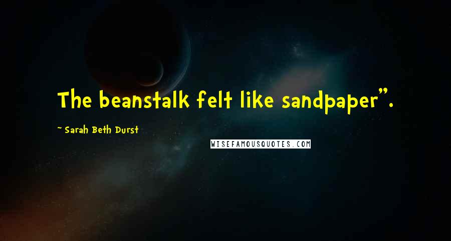 Sarah Beth Durst Quotes: The beanstalk felt like sandpaper".