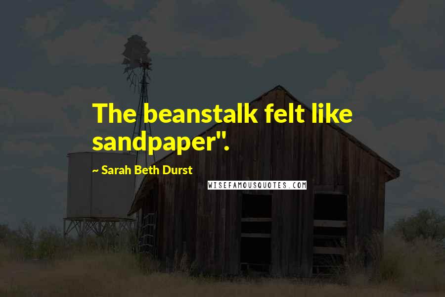 Sarah Beth Durst Quotes: The beanstalk felt like sandpaper".