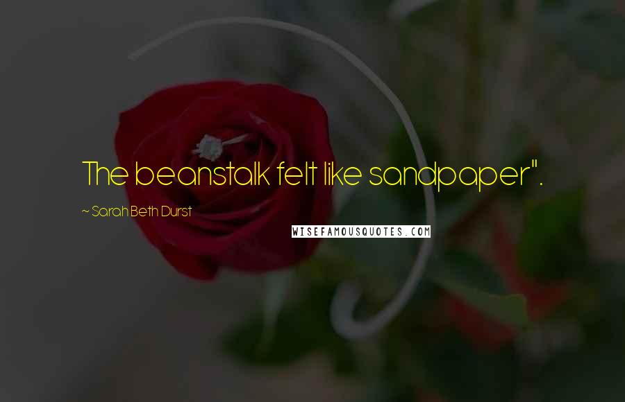 Sarah Beth Durst Quotes: The beanstalk felt like sandpaper".