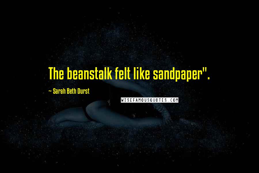 Sarah Beth Durst Quotes: The beanstalk felt like sandpaper".