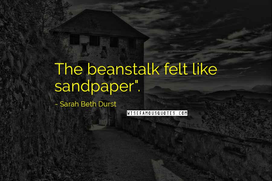 Sarah Beth Durst Quotes: The beanstalk felt like sandpaper".