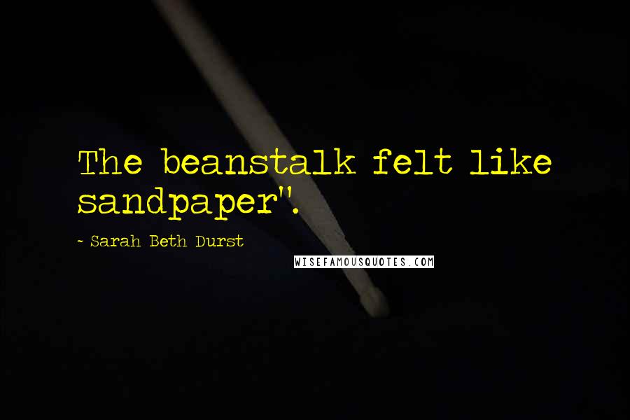 Sarah Beth Durst Quotes: The beanstalk felt like sandpaper".