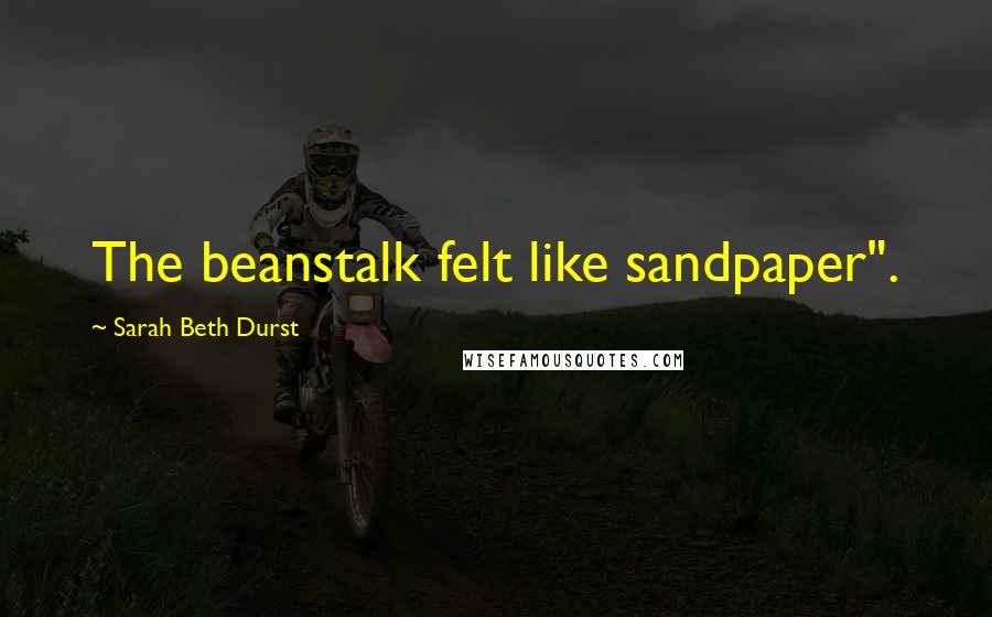 Sarah Beth Durst Quotes: The beanstalk felt like sandpaper".