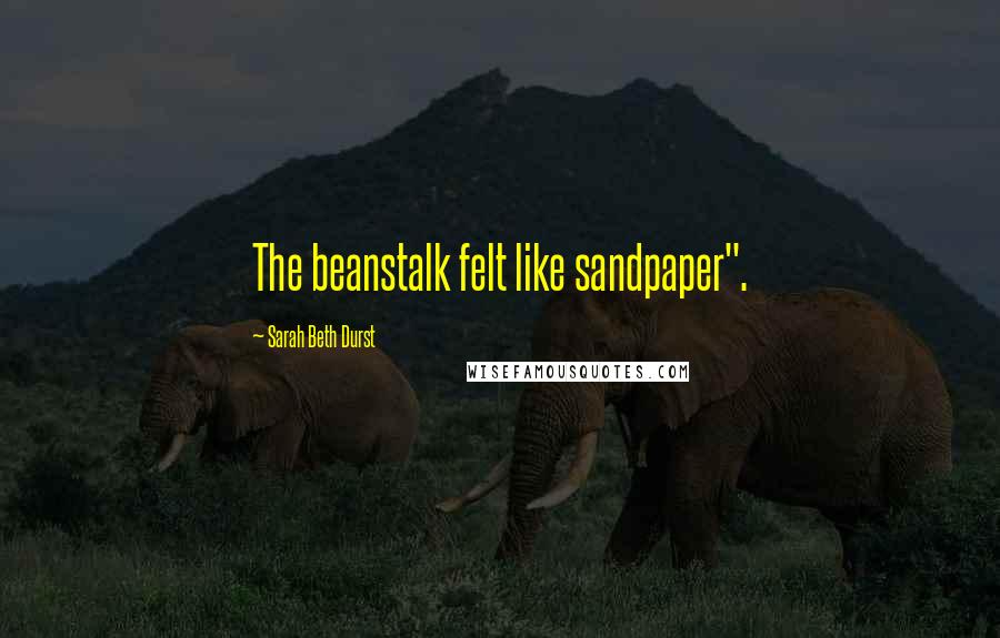 Sarah Beth Durst Quotes: The beanstalk felt like sandpaper".