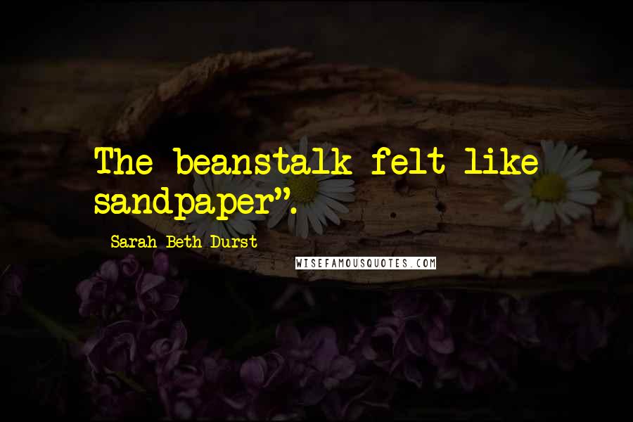 Sarah Beth Durst Quotes: The beanstalk felt like sandpaper".