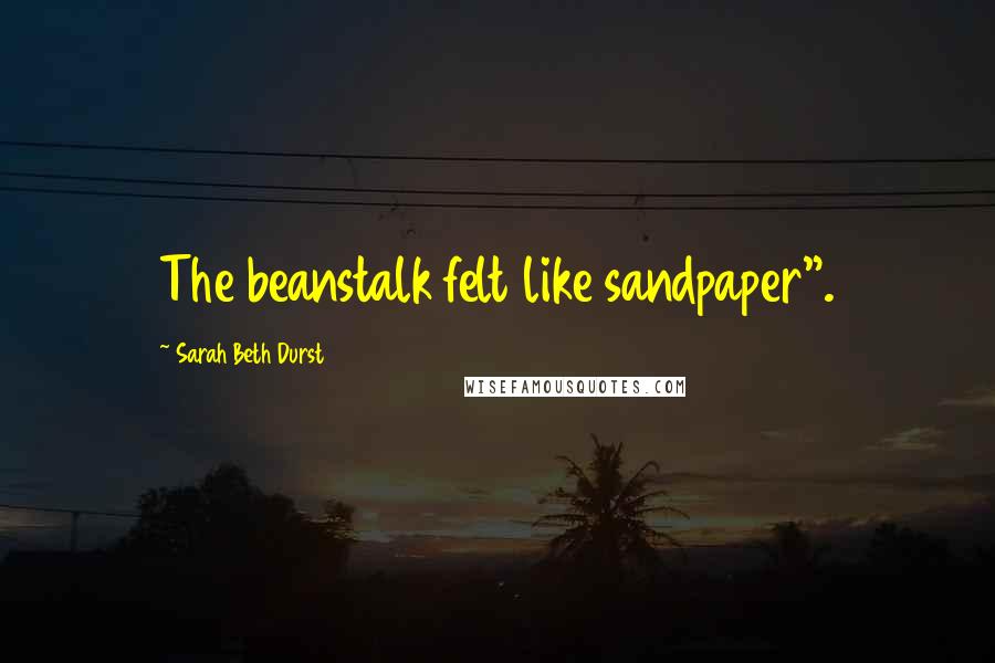 Sarah Beth Durst Quotes: The beanstalk felt like sandpaper".