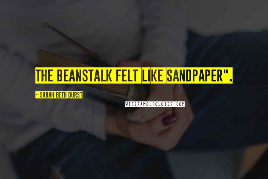 Sarah Beth Durst Quotes: The beanstalk felt like sandpaper".