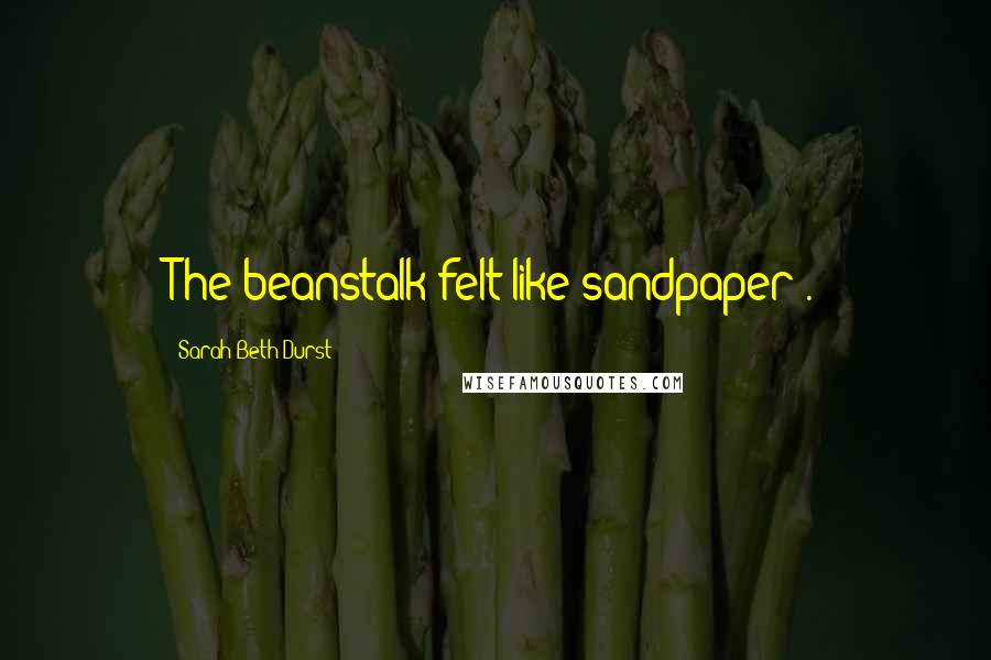 Sarah Beth Durst Quotes: The beanstalk felt like sandpaper".